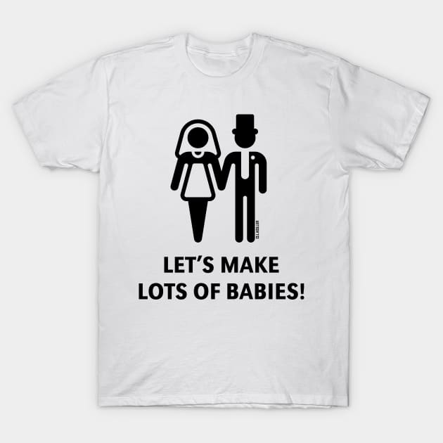 Let's Make Lots Of Babies! (Wedding / Marriage / Black) T-Shirt by MrFaulbaum